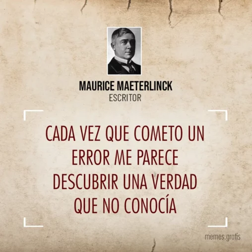 Cada vez que cometo un error me parece descubrir una verdad que no conocía - Maurice Maeterlinck, escritor.