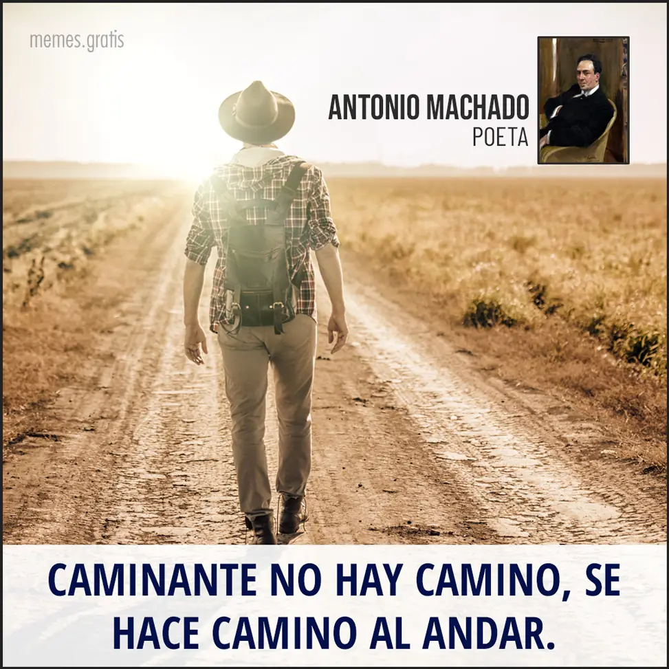 Caminante no hay camino, se hace camino al andar - Antonio Machado, poeta.