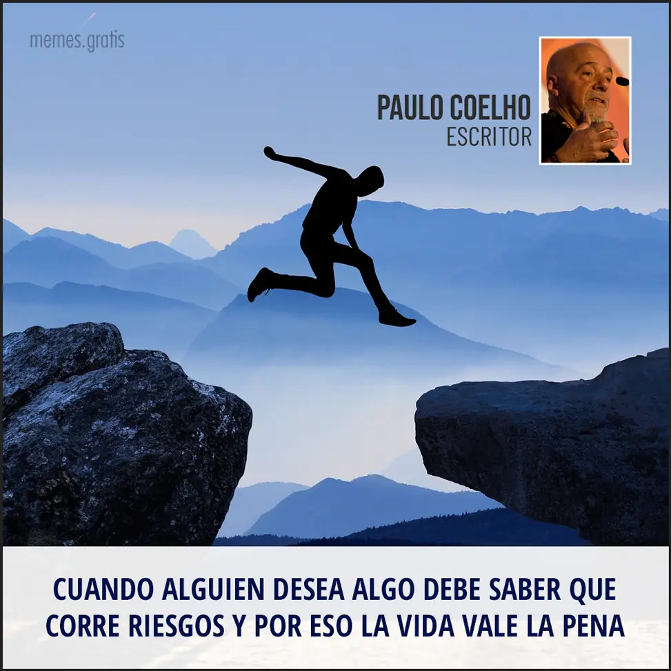 Cuando alguien desea algo debe saber que corre riesgos y por eso la vida vale la pena - de Paulo Coelho, escritor.