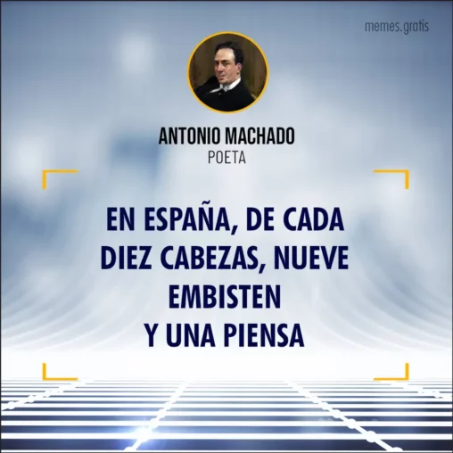 En España, de cada diez cabezas, nueve embisten y una piensa - Antonio Machado, poeta.