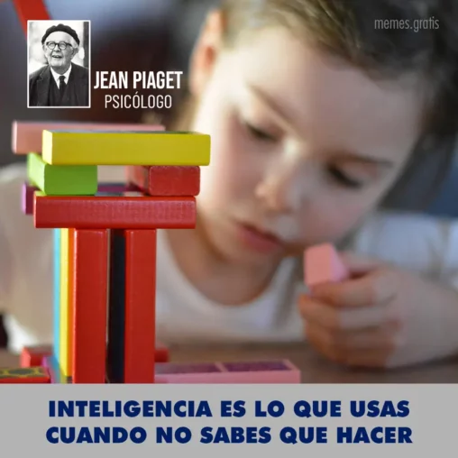 Inteligencia es lo que usas cuando no sabes que hacer; de Jean Piaget, psicólogo.