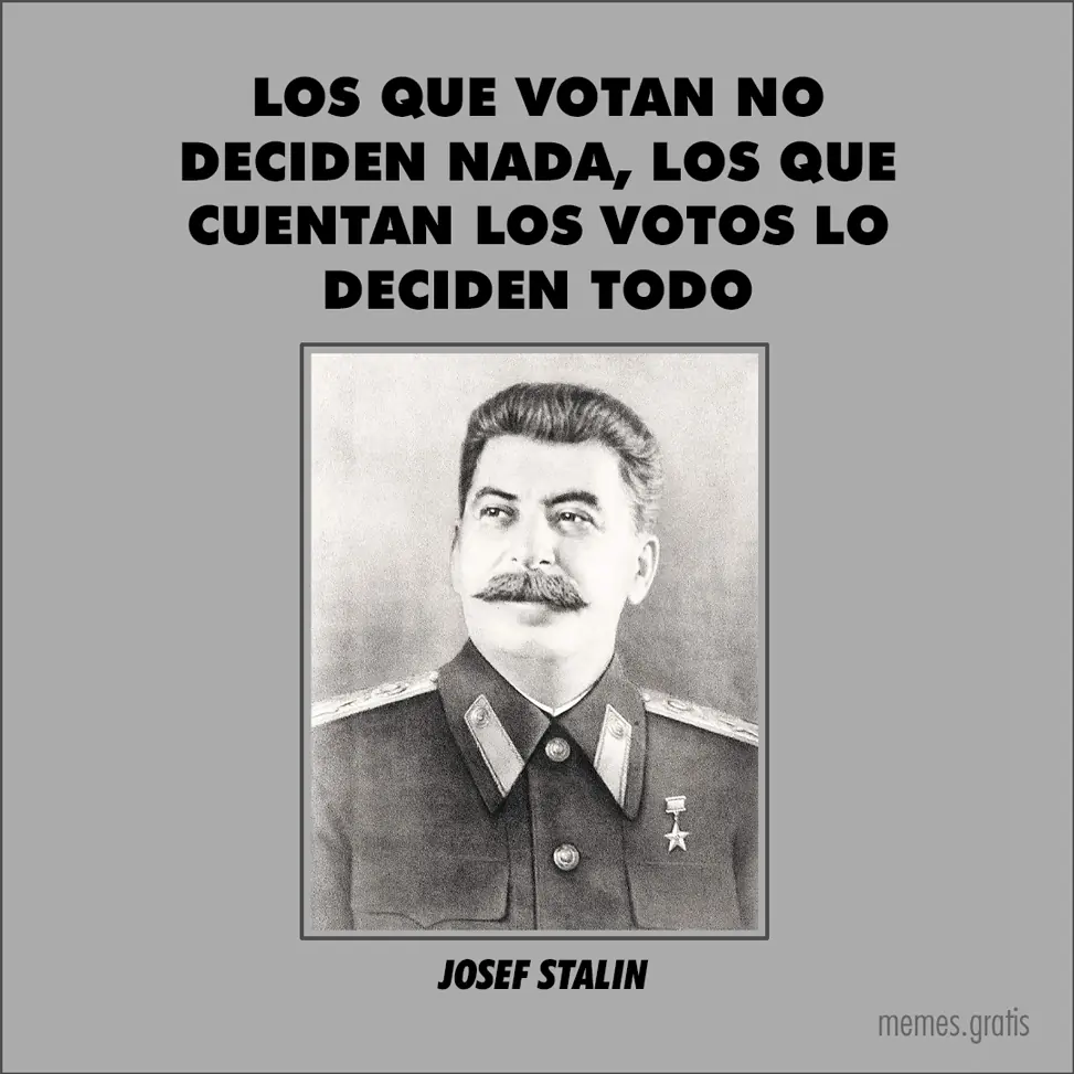 Josef Stalin -Los que votan no deciden nada, los que cuentan los votos lo deciden todo-