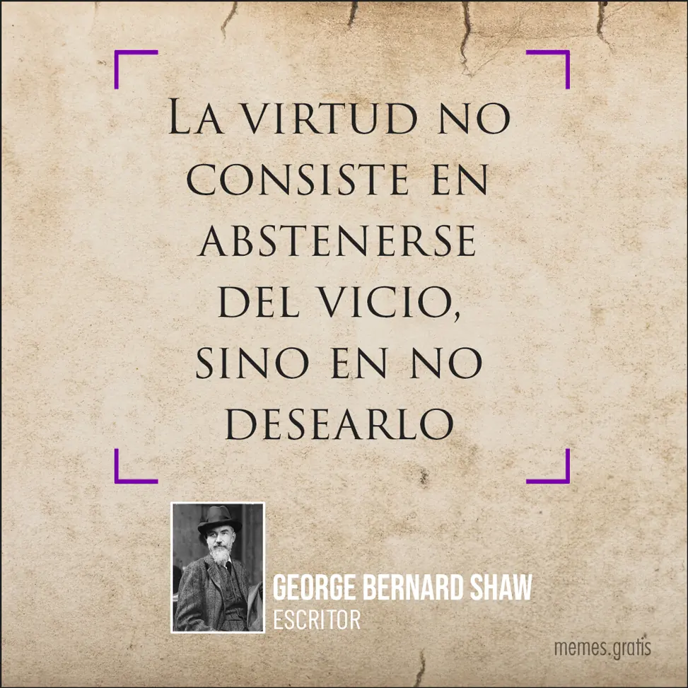 La virtud no consiste en abstenerse del vicio, sino en no desearlo - George Bernard Shaw, escritor.