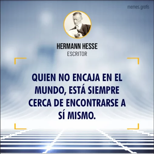 Quien no encaja en el mundo, está siempre cerca de encontrarse a sí mismo - de Hermann Hesse, escritor.